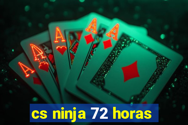 cs ninja 72 horas